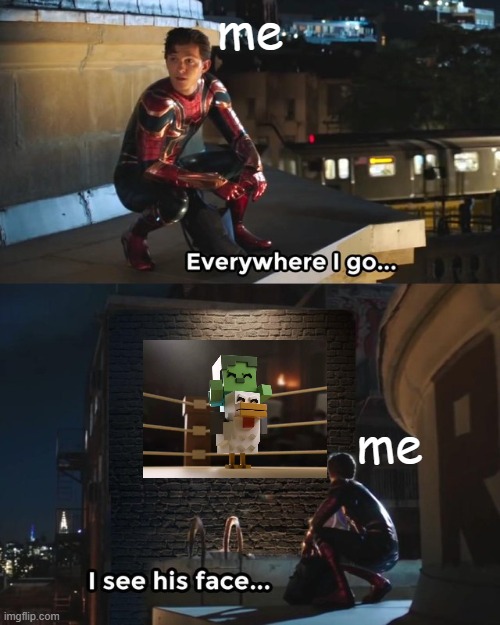 Everywhere I go I see his face | me; me | image tagged in everywhere i go i see his face | made w/ Imgflip meme maker