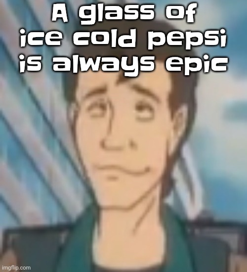 Ayo? | A glass of ice cold pepsi is always epic | image tagged in ayo | made w/ Imgflip meme maker