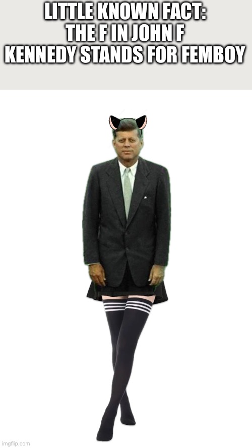 I did a horrible job blending the images together and I don’t care. | LITTLE KNOWN FACT: THE F IN JOHN F KENNEDY STANDS FOR FEMBOY | made w/ Imgflip meme maker