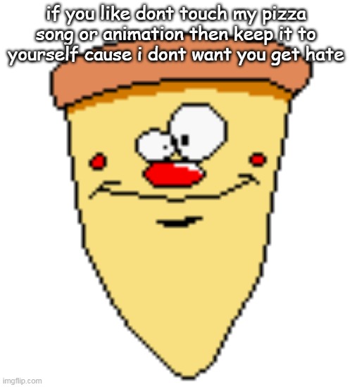 my butthoel reaction image | if you like dont touch my pizza song or animation then keep it to yourself cause i dont want you get hate | image tagged in my butthoel reaction image | made w/ Imgflip meme maker