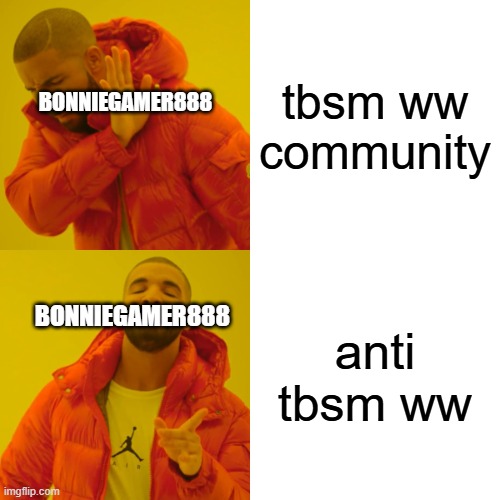 bonniegamer888 hates tbsm ww community | tbsm ww community; BONNIEGAMER888; anti tbsm ww; BONNIEGAMER888 | image tagged in memes,drake hotline bling | made w/ Imgflip meme maker