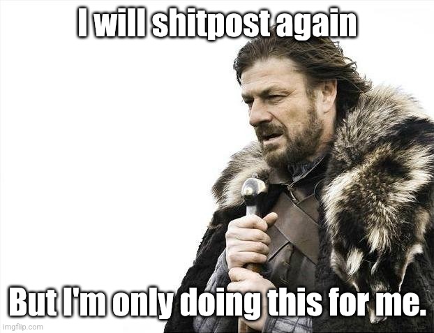 Y'all fucking suck and there's nothing you can do about it lmao | I will shitpost again; But I'm only doing this for me. | image tagged in memes,brace yourselves x is coming | made w/ Imgflip meme maker