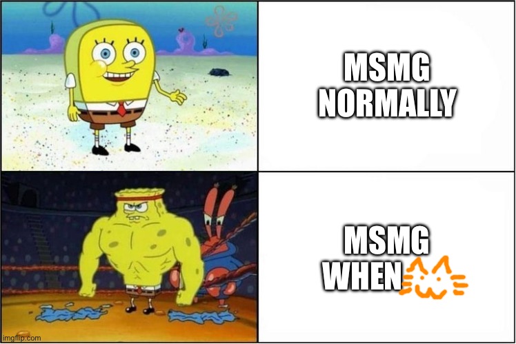 Weak vs Strong Spongebob | MSMG NORMALLY; MSMG WHEN | image tagged in weak vs strong spongebob | made w/ Imgflip meme maker