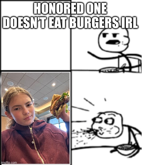 Iconic burger? | HONORED ONE DOESN’T EAT BURGERS IRL | image tagged in spitting cereal | made w/ Imgflip meme maker