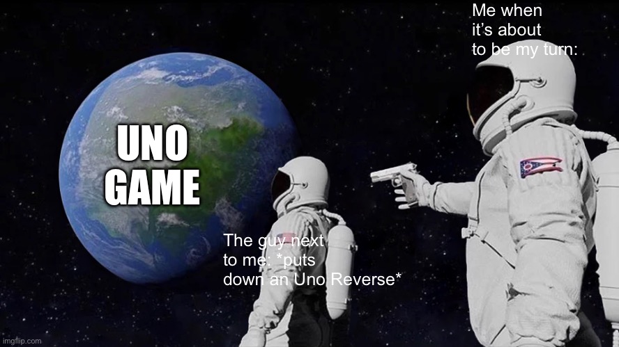 I hate that. Anyone else? | Me when it’s about to be my turn:; UNO GAME; The guy next to me: *puts down an Uno Reverse* | image tagged in always has been | made w/ Imgflip meme maker