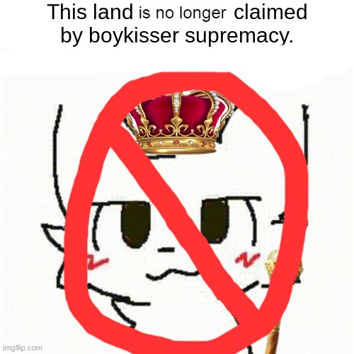This land has been claimed by boykisser. | is no longer | image tagged in this land has been claimed by bokisser | made w/ Imgflip meme maker