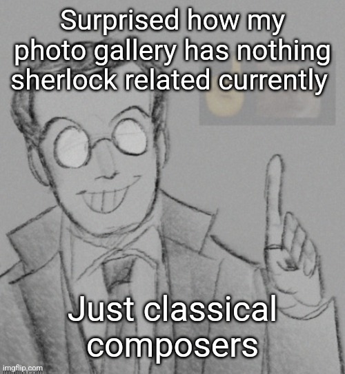 Parents are to blame | Surprised how my photo gallery has nothing sherlock related currently; Just classical composers | image tagged in fucking nerd | made w/ Imgflip meme maker