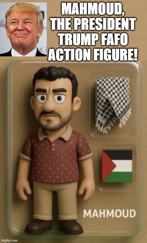 Mahmoud, The FAFO action figure! | MAHMOUD, THE PRESIDENT TRUMP FAFO ACTION FIGURE! | image tagged in deportation,sam elliott special kind of stupid | made w/ Imgflip meme maker
