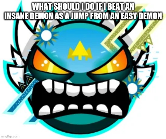 id practically be zoink atp | WHAT SHOULD I DO IF I BEAT AN INSANE DEMON AS A JUMP FROM AN EASY DEMON | image tagged in tidal wave extreme | made w/ Imgflip meme maker