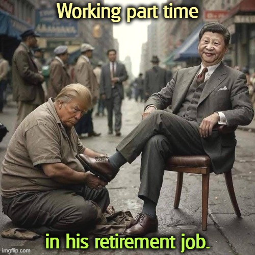 Trump shines Xi's shoes in his retirement job | Working part time; in his retirement job. | image tagged in trump shines xi's shoes in his retirement job,xi,china,winner,trump,loser | made w/ Imgflip meme maker
