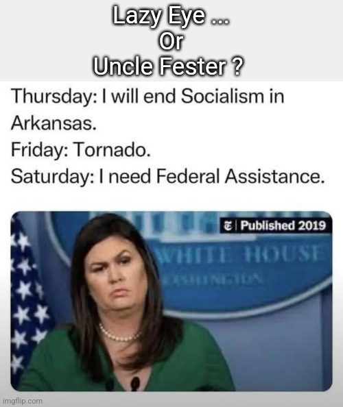 Lazy eye | Lazy Eye ...
Or
Uncle Fester ? | image tagged in huckabeast,uncle fester | made w/ Imgflip meme maker