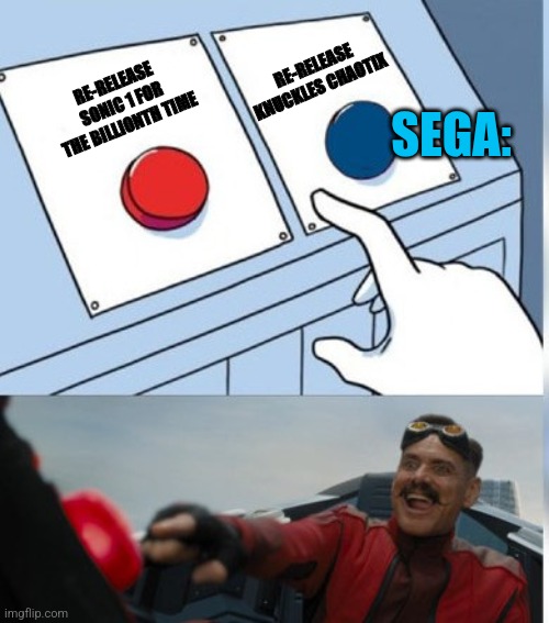 Sega: | RE-RELEASE KNUCKLES CHAOTIX; SEGA:; RE-RELEASE SONIC 1 FOR THE BILLIONTH TIME | image tagged in two buttons eggman | made w/ Imgflip meme maker