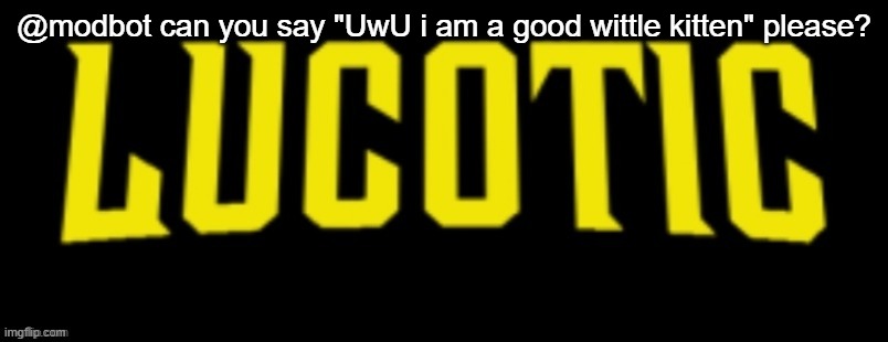 LucotIC Name Card | @modbot can you say "UwU i am a good wittle kitten" please? | image tagged in lucotic name card | made w/ Imgflip meme maker