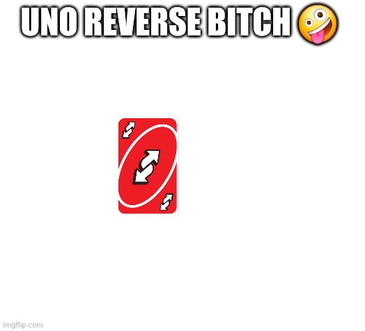 Blank | UNO REVERSE BITCH 🤪 | image tagged in blank | made w/ Imgflip meme maker