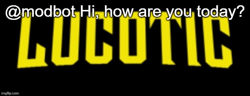 LucotIC Name Card | @modbot Hi, how are you today? | image tagged in lucotic name card | made w/ Imgflip meme maker