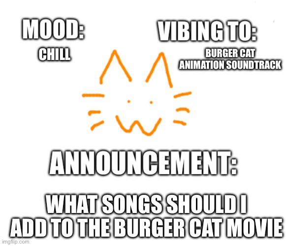 Honored one announcement | BURGER CAT ANIMATION SOUNDTRACK; CHILL; WHAT SONGS SHOULD I ADD TO THE BURGER CAT MOVIE | image tagged in honored one announcement | made w/ Imgflip meme maker