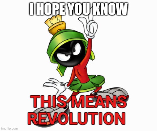 marvin the martian | I HOPE YOU KNOW; THIS MEANS
REVOLUTION | image tagged in marvin the martian | made w/ Imgflip meme maker