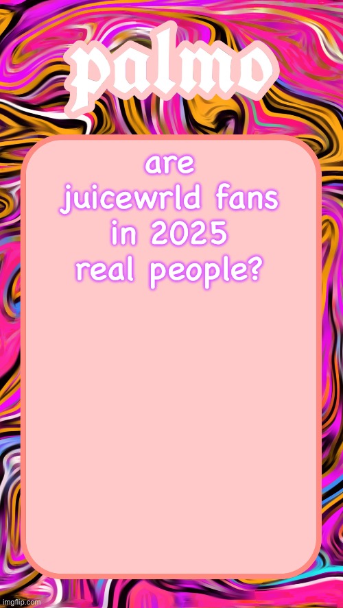 are juicewrld fans in 2025 real people? | image tagged in palmos 2025 yap temp | made w/ Imgflip meme maker
