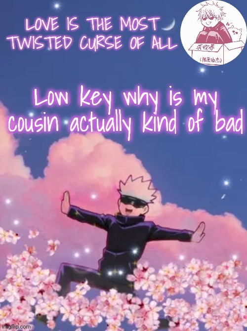 Gojo's copied announcement template | Low key why is my cousin actually kind of bad | image tagged in gojo's copied announcement template | made w/ Imgflip meme maker
