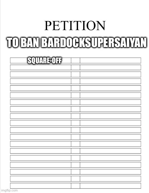 REPOST THIS BUT ADD YOUR SIGNATURE. | TO BAN BARDOCKSUPERSAIYAN; SQUARE-OFF | image tagged in the blank petition | made w/ Imgflip meme maker