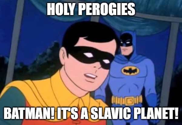 Holy _______, Batman! | HOLY PEROGIES; BATMAN! IT'S A SLAVIC PLANET! | image tagged in holy _______ batman,slavic planet | made w/ Imgflip meme maker