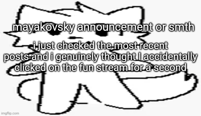 mayakovsky announcement | i just checked the most recent posts and i genuinely thought I accidentally clicked on the fun stream for a second | image tagged in mayakovsky announcement | made w/ Imgflip meme maker
