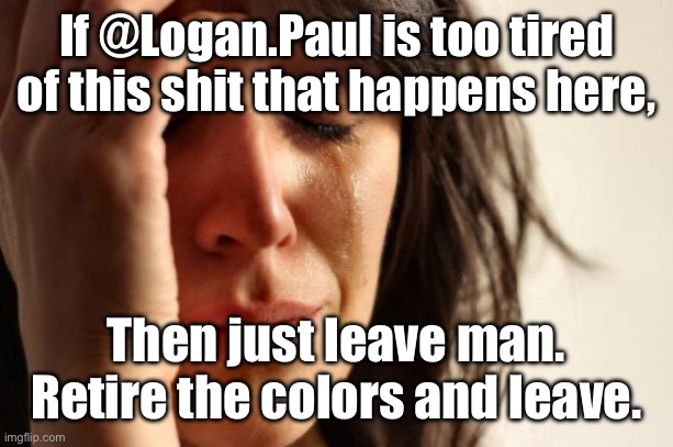 Jeeze man. | If @Logan.Paul is too tired of this shit that happens here, Then just leave man. Retire the colors and leave. | image tagged in memes,first world problems | made w/ Imgflip meme maker