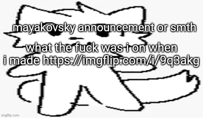 mayakovsky announcement | what the fuck was i on when i made https://imgflip.com/i/9q3akg | image tagged in mayakovsky announcement | made w/ Imgflip meme maker