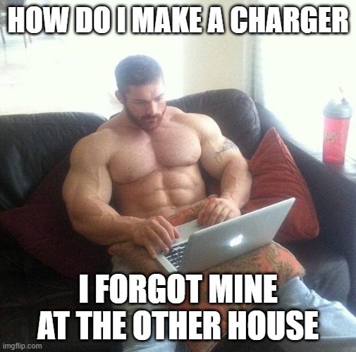 no seriously how do I MAKE a charger | HOW DO I MAKE A CHARGER; I FORGOT MINE AT THE OTHER HOUSE | image tagged in buff guy typing on a laptop | made w/ Imgflip meme maker