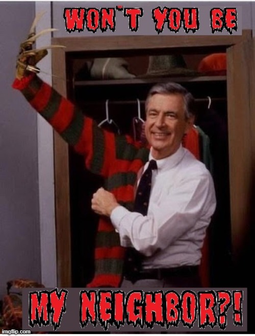 WON'T YOU BE MY NEIGHBOR?! | image tagged in mr rogers | made w/ Imgflip meme maker