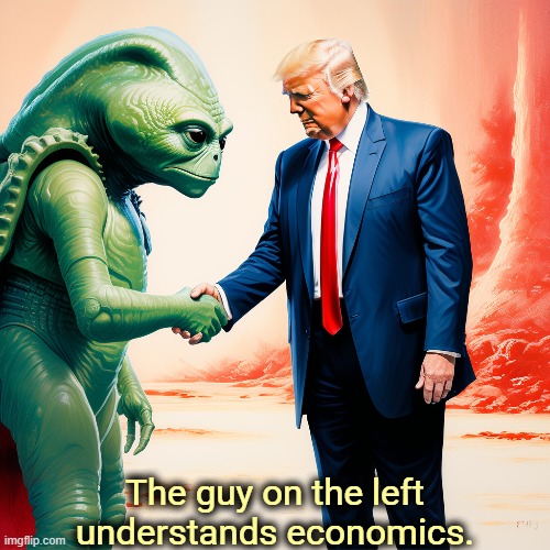 The guy on the left understands economics. | image tagged in trump,economics,mathematics,alien | made w/ Imgflip meme maker
