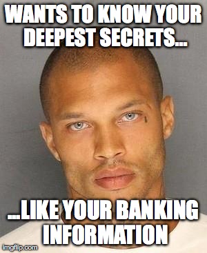 WANTS TO KNOW YOUR DEEPEST SECRETS... ...LIKE YOUR BANKING INFORMATION | image tagged in photogenic criminal | made w/ Imgflip meme maker