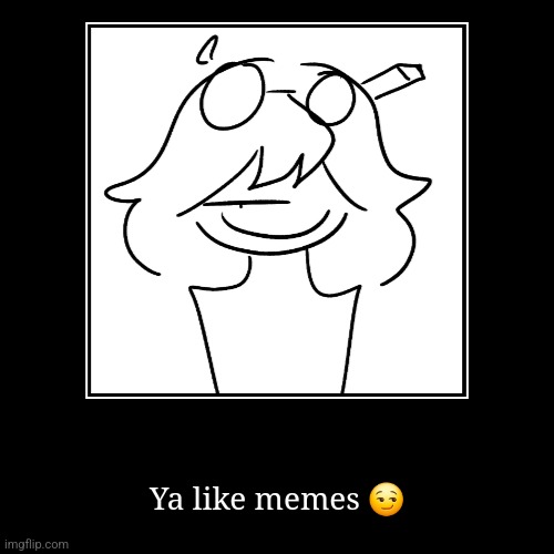 I have no idea what to do sooooo | Ya like memes ? | image tagged in funny,demotivationals | made w/ Imgflip demotivational maker