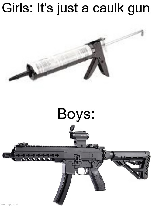 They call it a gun for a reason | Girls: It's just a caulk gun; Boys: | image tagged in memes,boys vs girls | made w/ Imgflip meme maker