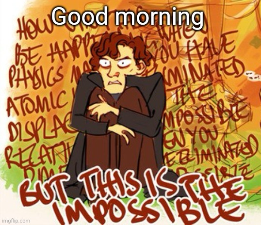This is impossible | Good morning | image tagged in this is impossible | made w/ Imgflip meme maker
