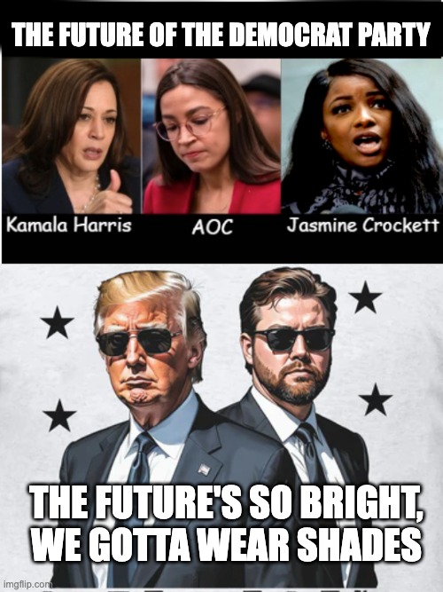 Is It Even A Contest? | THE FUTURE OF THE DEMOCRAT PARTY; THE FUTURE'S SO BRIGHT,
WE GOTTA WEAR SHADES | image tagged in democrats vs trump vance | made w/ Imgflip meme maker