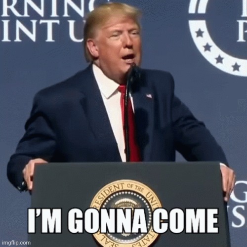 Im Gonna Come | image tagged in im gonna come | made w/ Imgflip meme maker