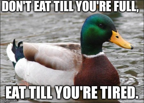 Good Advice mallard | DON'T EAT TILL YOU'RE FULL, EAT TILL YOU'RE TIRED. | image tagged in good advice mallard | made w/ Imgflip meme maker