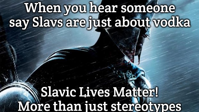 Warrior  | When you hear someone say Slavs are just about vodka; Slavic Lives Matter! More than just stereotypes | image tagged in warrior,slavic warrior | made w/ Imgflip meme maker