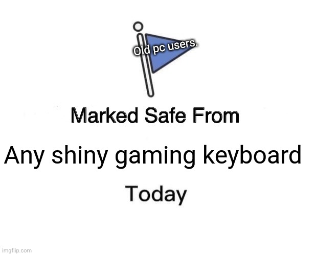 Gaming shiny keyboards.... | Old pc users. Any shiny gaming keyboard | image tagged in memes,marked safe from,keyboard,video games,pc gaming,gaming | made w/ Imgflip meme maker