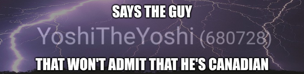 Says the guy that won't admit that he's Canadian | image tagged in says the guy that won't admit that he's canadian | made w/ Imgflip meme maker