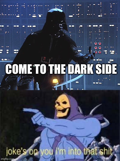 COME TO THE DARK SIDE | image tagged in darth vader - come to the dark side,jokes on you im into that shit | made w/ Imgflip meme maker