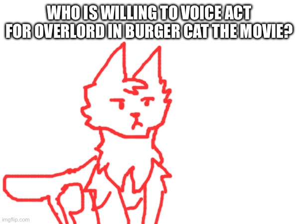 WHO IS WILLING TO VOICE ACT FOR OVERLORD IN BURGER CAT THE MOVIE? | made w/ Imgflip meme maker