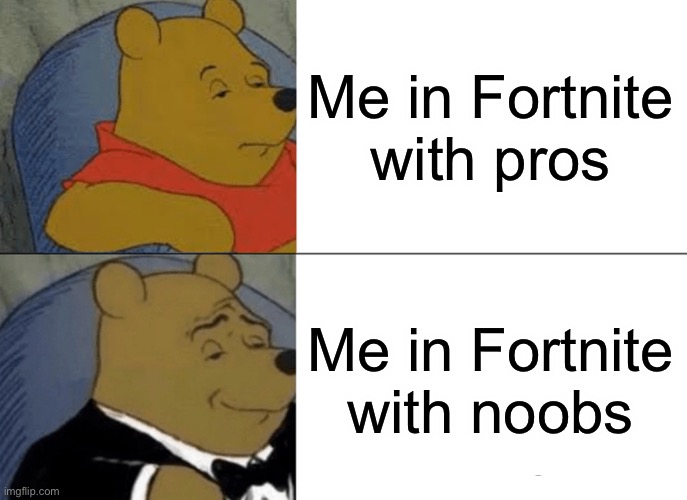 Tuxedo Winnie The Pooh | Me in Fortnite with pros; Me in Fortnite with noobs | image tagged in memes,tuxedo winnie the pooh | made w/ Imgflip meme maker