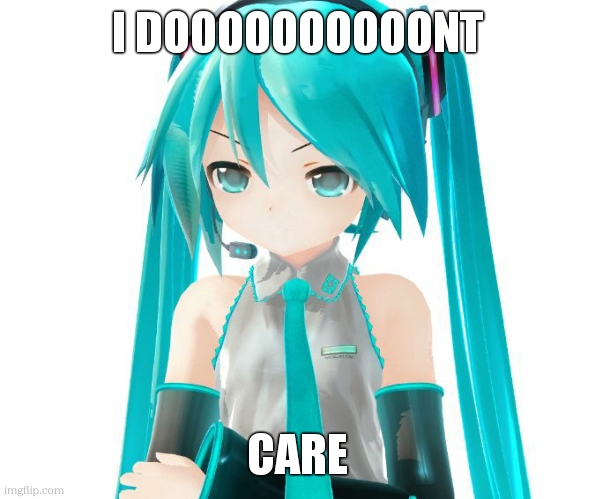 Angry Miku | I DOOOOOOOOOONT CARE | image tagged in angry miku | made w/ Imgflip meme maker