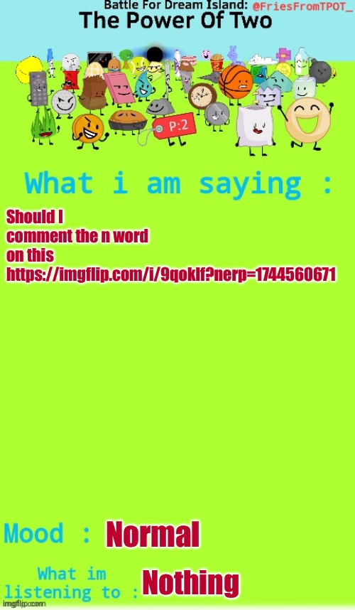 Fries announcement temp (Thanks Spogebob_Memes) | Should I comment the n word on this
https://imgflip.com/i/9qoklf?nerp=1744560671; Normal; Nothing | image tagged in fries announcement temp thanks spogebob_memes | made w/ Imgflip meme maker