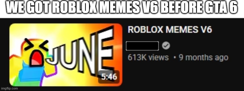 gta 6 | WE GOT ROBLOX MEMES V6 BEFORE GTA 6 | image tagged in gta 6 | made w/ Imgflip meme maker