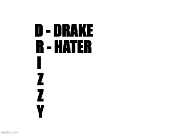 Blank White Template | D - DRAKE
R - HATER
I                  
Z                 
Z                 
Y | image tagged in blank white template | made w/ Imgflip meme maker