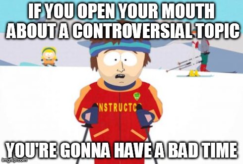 Super Cool Ski Instructor | IF YOU OPEN YOUR MOUTH ABOUT A CONTROVERSIAL TOPIC YOU'RE GONNA HAVE A BAD TIME | image tagged in memes,super cool ski instructor | made w/ Imgflip meme maker