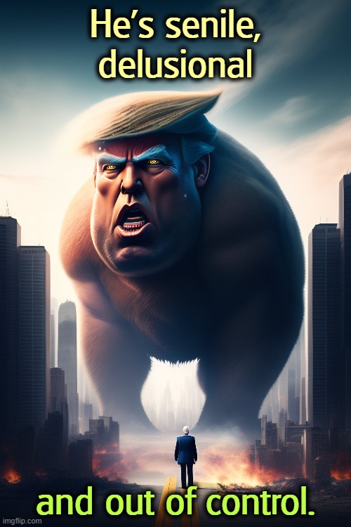 He's senile, delusional; and out of control. | image tagged in trump,monster,senile,delusional,insane,incompetence | made w/ Imgflip meme maker